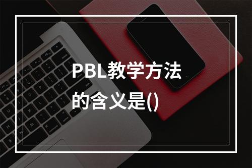 PBL教学方法的含义是()