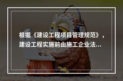 根据《建设工程项目管理规范》，建设工程实施前由施工企业法定代