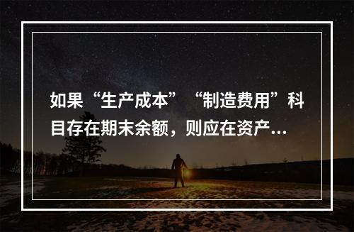 如果“生产成本”“制造费用”科目存在期末余额，则应在资产负债