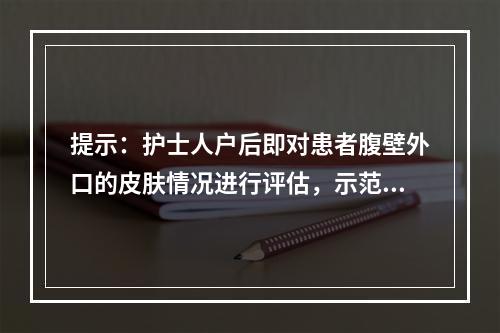 提示：护士人户后即对患者腹壁外口的皮肤情况进行评估，示范指导