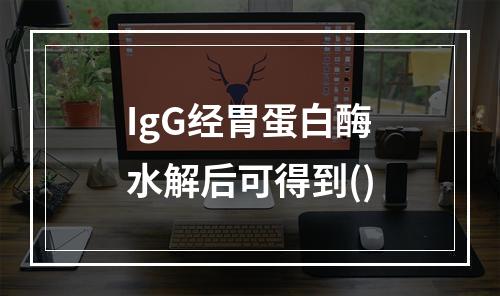 IgG经胃蛋白酶水解后可得到()