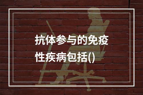 抗体参与的免疫性疾病包括()