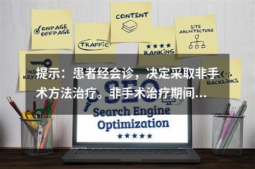 提示：患者经会诊，决定采取非手术方法治疗。非手术治疗期间应注