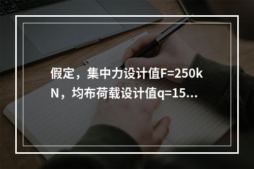 假定，集中力设计值F=250kN，均布荷载设计值q=15kN