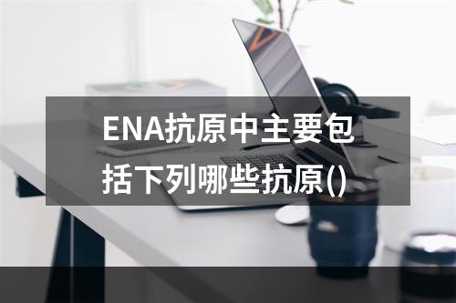 ENA抗原中主要包括下列哪些抗原()