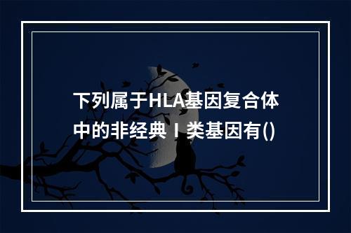 下列属于HLA基因复合体中的非经典Ⅰ类基因有()