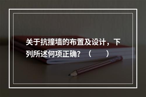 关于抗撞墙的布置及设计，下列所述何项正确？（　　）