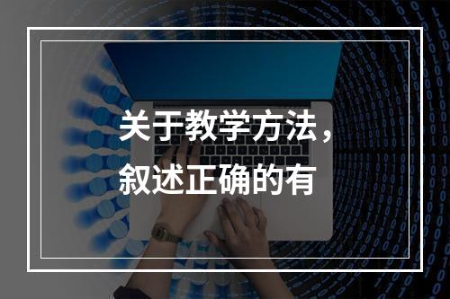 关于教学方法，叙述正确的有