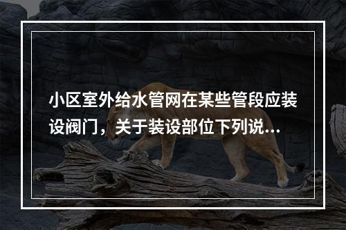 小区室外给水管网在某些管段应装设阀门，关于装设部位下列说法