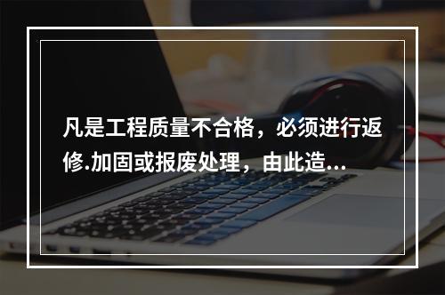 凡是工程质量不合格，必须进行返修.加固或报废处理，由此造成直