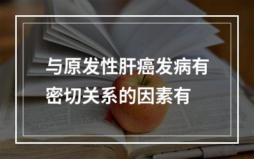 与原发性肝癌发病有密切关系的因素有