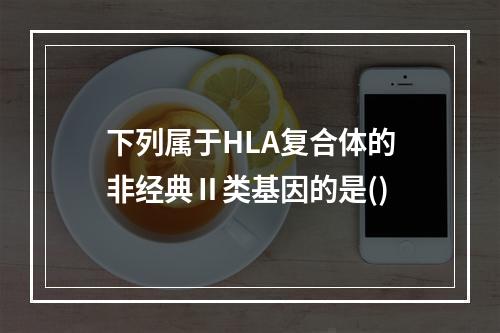 下列属于HLA复合体的非经典Ⅱ类基因的是()