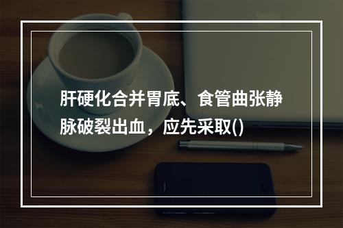 肝硬化合并胃底、食管曲张静脉破裂出血，应先采取()