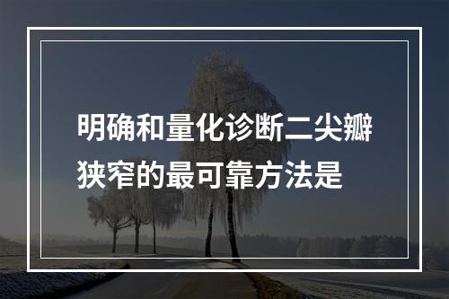 明确和量化诊断二尖瓣狭窄的最可靠方法是