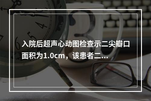 入院后超声心动图检查示二尖瓣口面积为1.0cm，该患者二尖瓣