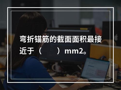 弯折锚筋的截面面积最接近于（　　）mm2。