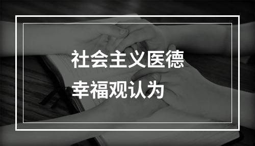 社会主义医德幸福观认为