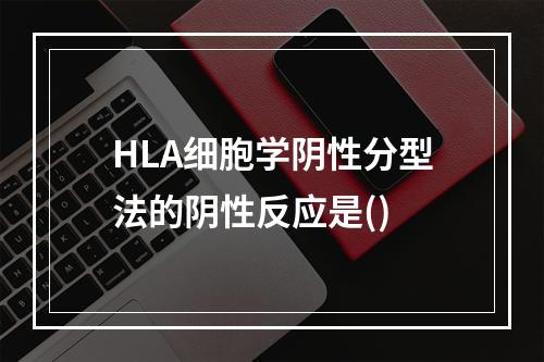 HLA细胞学阴性分型法的阴性反应是()