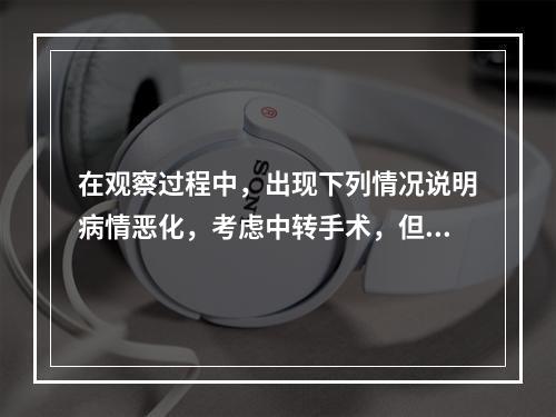 在观察过程中，出现下列情况说明病情恶化，考虑中转手术，但哪项