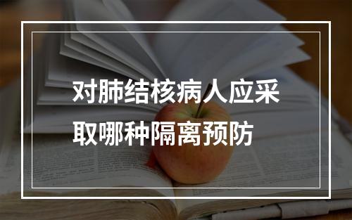 对肺结核病人应采取哪种隔离预防