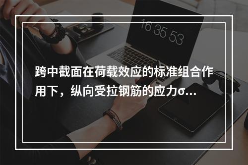 跨中截面在荷载效应的标准组合作用下，纵向受拉钢筋的应力σs最