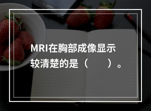 MRI在胸部成像显示较清楚的是（　　）。