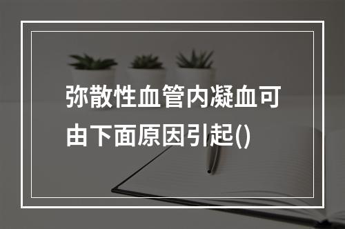 弥散性血管内凝血可由下面原因引起()