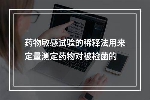 药物敏感试验的稀释法用来定量测定药物对被检菌的