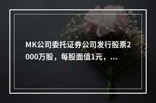 MK公司委托证券公司发行股票2000万股，每股面值1元，每股