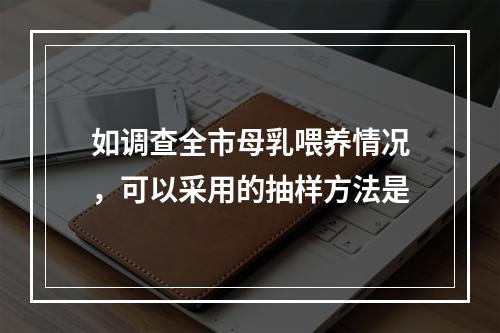 如调查全市母乳喂养情况，可以采用的抽样方法是