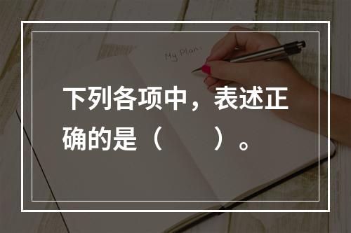 下列各项中，表述正确的是（　　）。