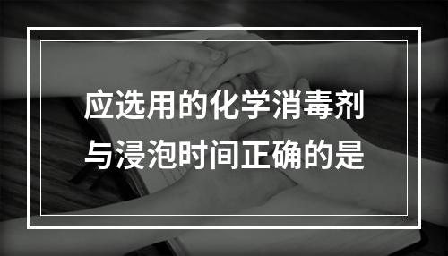 应选用的化学消毒剂与浸泡时间正确的是