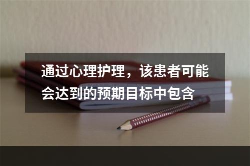 通过心理护理，该患者可能会达到的预期目标中包含