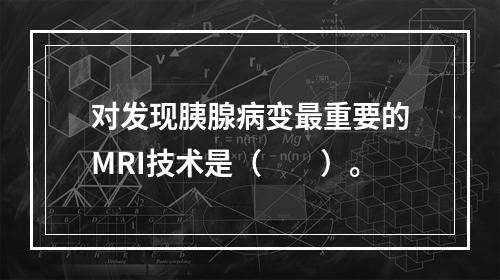 对发现胰腺病变最重要的MRI技术是（　　）。