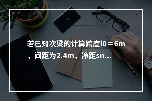 若已知次梁的计算跨度l0＝6m，间距为2.4m，净距sn＝2