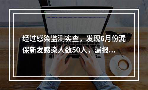 经过感染监测实查，发现6月份漏保新发感染人数50人，漏报率及