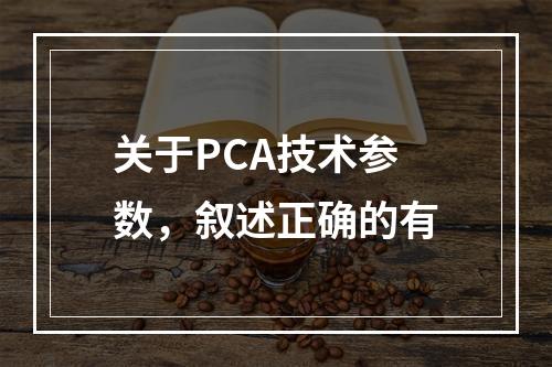 关于PCA技术参数，叙述正确的有