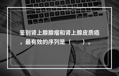 鉴别肾上腺腺瘤和肾上腺皮质癌，最有效的序列是（　　）。