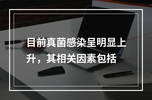 目前真菌感染呈明显上升，其相关因素包括