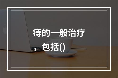 痔的一般治疗，包括()