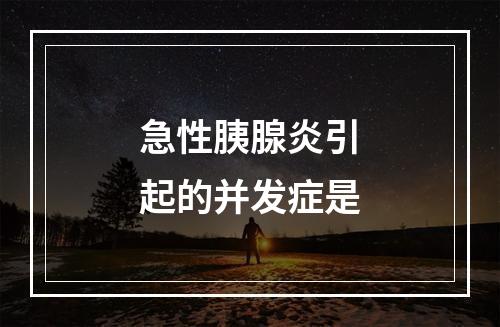 急性胰腺炎引起的并发症是