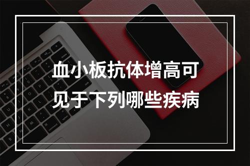 血小板抗体增高可见于下列哪些疾病