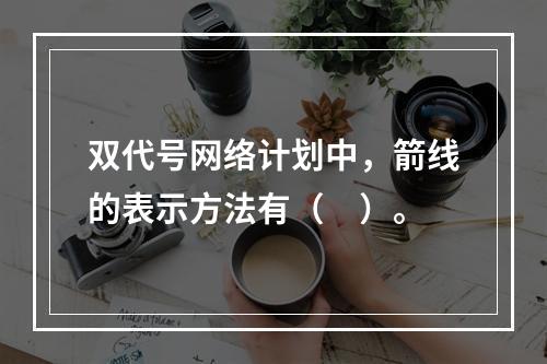 双代号网络计划中，箭线的表示方法有（　）。