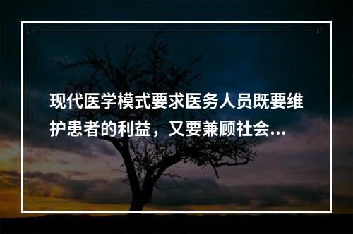 现代医学模式要求医务人员既要维护患者的利益，又要兼顾社会公益