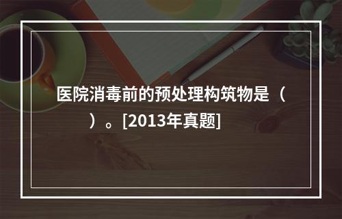 医院消毒前的预处理构筑物是（　　）。[2013年真题]