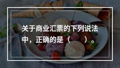 关于商业汇票的下列说法中，正确的是（　　）。