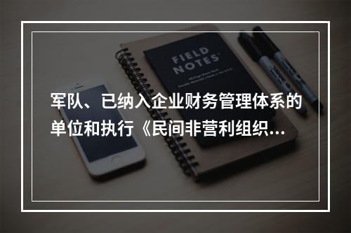 军队、已纳入企业财务管理体系的单位和执行《民间非营利组织会计