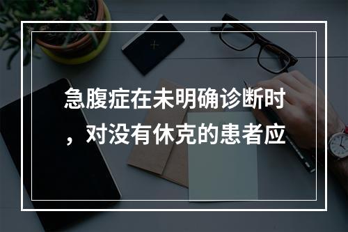 急腹症在未明确诊断时，对没有休克的患者应