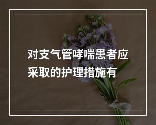 对支气管哮喘患者应采取的护理措施有