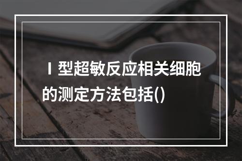 Ⅰ型超敏反应相关细胞的测定方法包括()